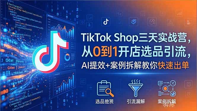 （18365期）TikTok Shop三天实战营2026年5月，从0到1开店选品引流，AI提效+案例拆解教你快速出单-悟空知识星球