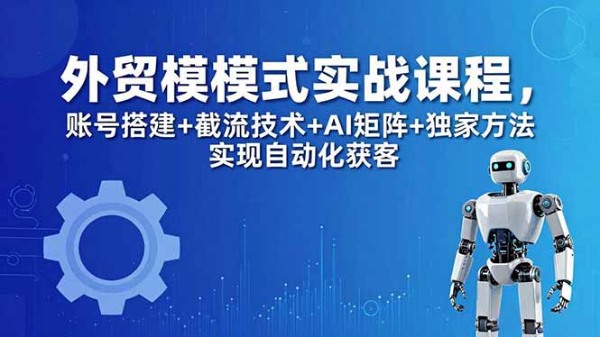 （18367期）外贸新模式实战课程-更新5月，账号搭建+截流技术+AI矩阵+独家方法实现自动化获客-悟空知识星球