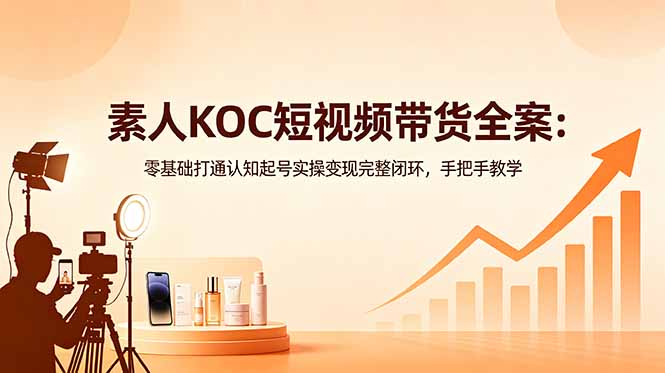 （18669期）素人KOC短视频带货全案：零基础打通认知起号实操变现完整闭环，手把手教学-悟空知识星球