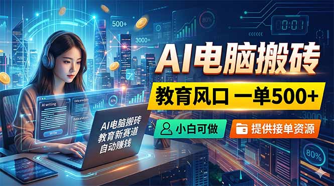 （18608期）AI电脑搬砖，教育风口一单500+，小白可做，提供接单资源-悟空知识星球