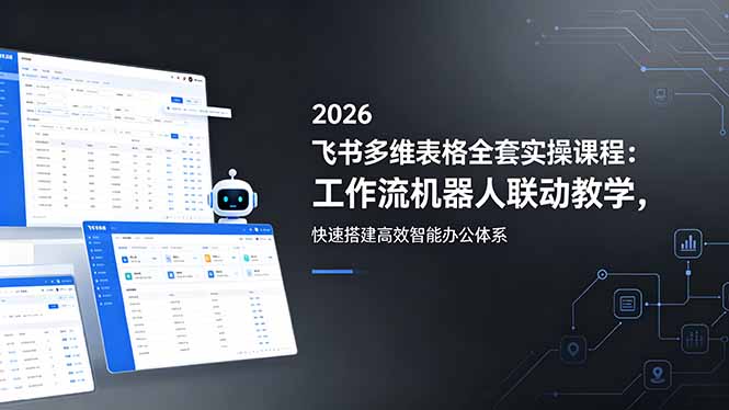 （18541期）2026飞书多维表格全套实操课程：工作流机器人联动教学，快速搭建高效智能办公体系-悟空知识星球