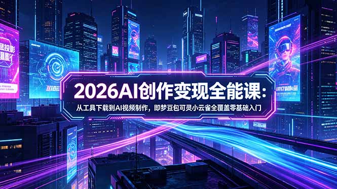 （18553期）2026AI创作变现全能课-更新5月：从工具下载到AI视频制作，即梦豆包可灵小云雀全覆盖零基础入门-悟空知识星球