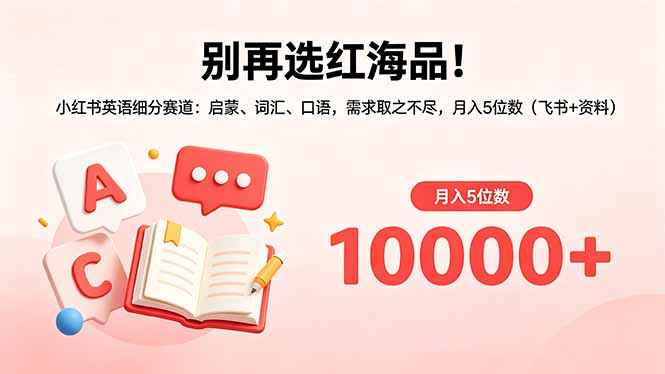 （18410期）别再选红海品！小红书英语细分赛道：启蒙、词汇、口语，需求取之不尽，月入5位数（飞书+资料）-悟空知识星球