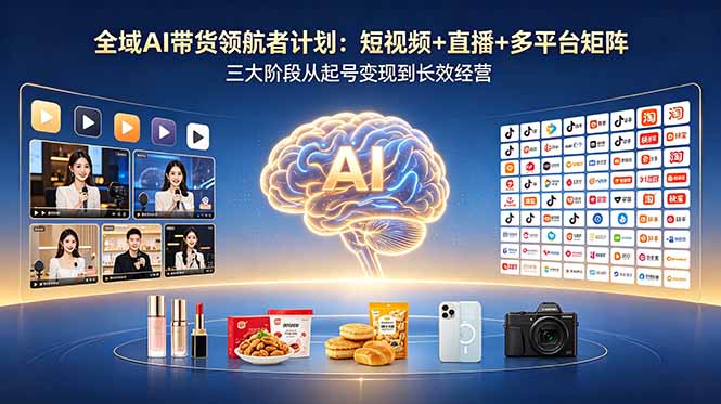 （18593期）全域AI带货领航者计划：短视频+直播+多平台矩阵，三大阶段从起号变现到长效经营-悟空知识星球
