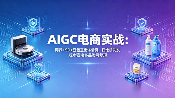(18391期)AIGC电商实战班:即梦+SD+豆包直出详情页,扫地机洗发水猫粮多品类可复现-悟空知识星球