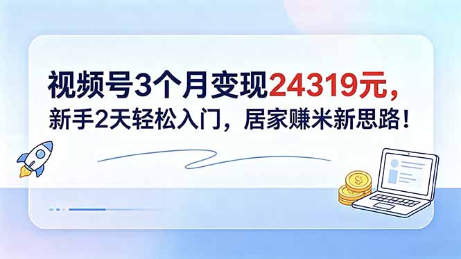 （18585期）视频号3个月变现24319元，新手2天轻松入门，居家赚米新思路！-悟空知识星球