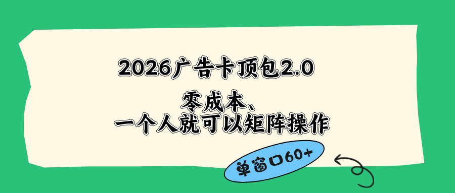 (18450期)2026广告卡顶包2.0玩法,单窗口60+零成本、简单好操作,直接省略复杂人工步骤-悟空知识星球