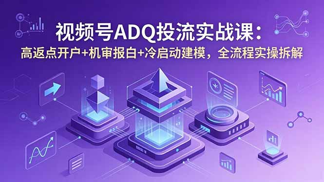 (18623期)视频号ADQ投流实战课:高返点开户+机审报白+冷启动建模,全流程实操拆解-悟空知识星球