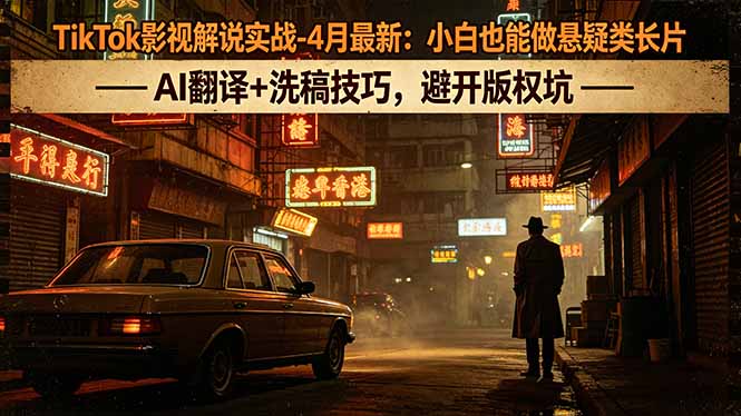 （18277期）TikTok影视解说实战-4月最新：小白也能做悬疑类长片，AI翻译+洗稿技巧，避开版权坑-悟空知识星球