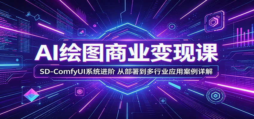 AI绘图商业变现课:SD-ComfyUI系统进阶,从部署到多行业应用案例详解-悟空知识星球