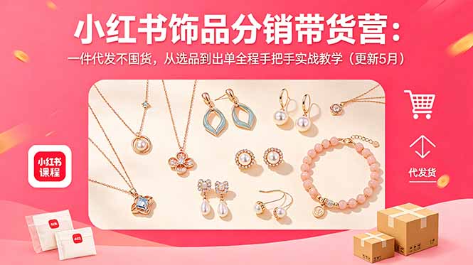 （18626期）小红书饰品分销带货营：一件代发不囤货，从选品到出单全程手把手实战教学（更新5月）-悟空知识星球
