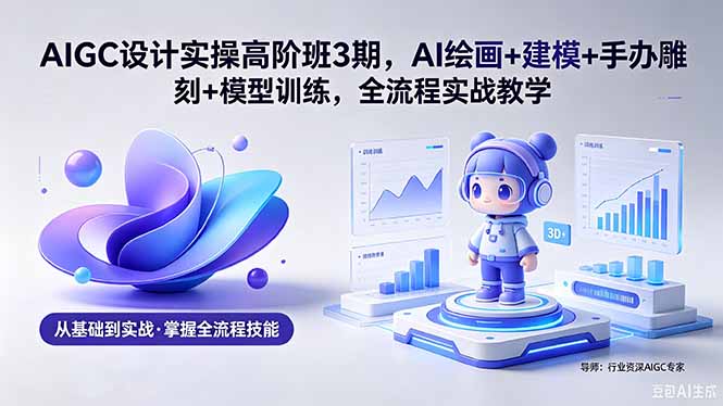 (18448期)AIGC 设计实操高阶班3期,AI绘画+建模+手办雕刻+模型训练,全流程实战教学(附软件+素材)-悟空知识星球