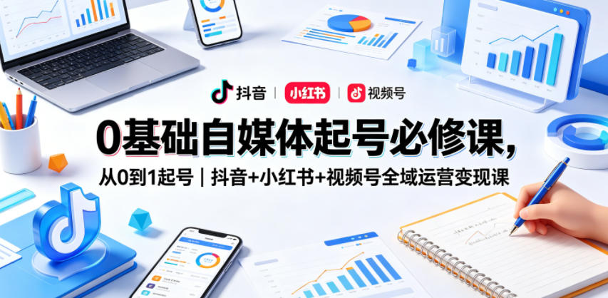 0基础自媒体起号必修课,从0到1起号|抖音+小红书+视频号全域运营变现课-悟空知识星球