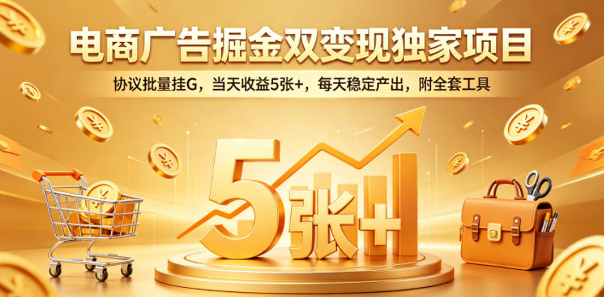电商广告掘金双变现独家项目，协议批量挂G，当天收益5张+，每天稳定产出，附全套工具【揭秘】-悟空知识星球