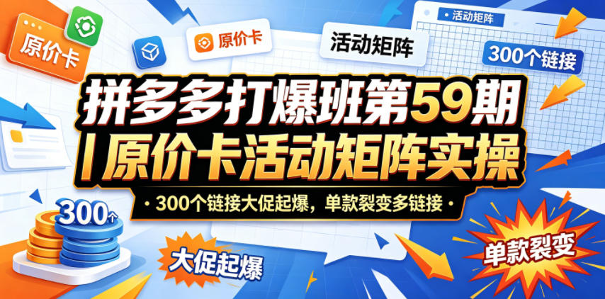 拼多多打爆班第59期|原价卡活动矩阵实操,300个链接大促起爆,单款裂变多链接-悟空知识星球