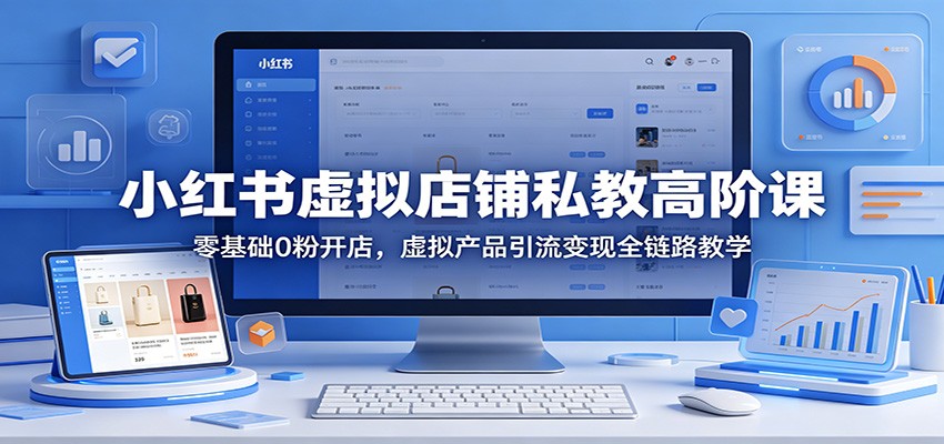 小红书虚拟店铺私教高阶课：零基础0粉开店，虚拟产品引流变现全链路教学-悟空知识星球