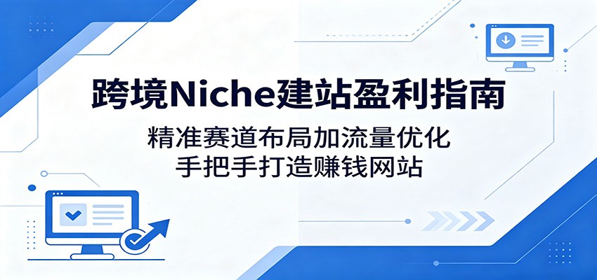 跨境Niche建站盈利指南：精准赛道布局加流量优化，手把手打造赚钱网站-悟空知识星球