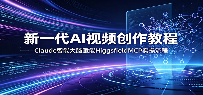 新一代AI视频创作教程：Claude智能大脑赋能，HiggsfieldMCP实操流程-悟空知识星球