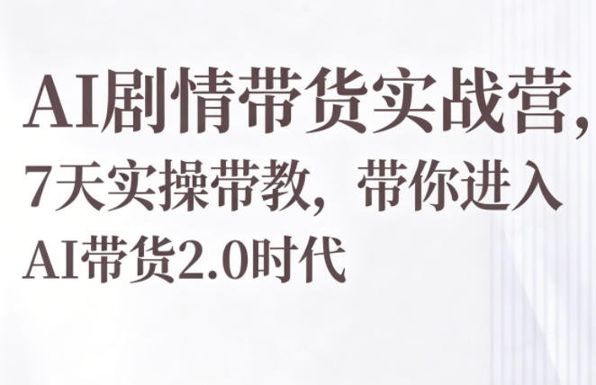 AI剧情带货实战营，7天实操带教，带你进入AI带货2.0时代-悟空知识星球