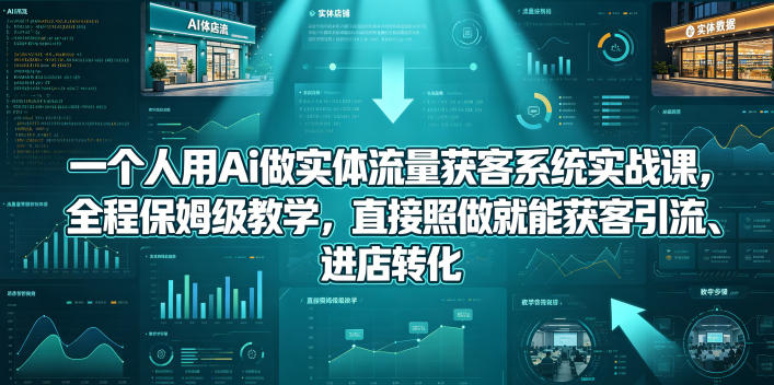 一个人用Ai做实体流量获客系统实战课，全程保姆级教学，直接照做就能获客引流、进店转化-悟空知识星球