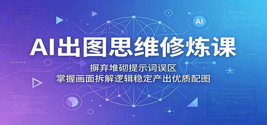 AI出图思维修炼课：摒弃堆砌提示词误区，掌握画面拆解逻辑稳定产出优质配图-悟空知识星球