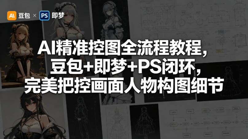 AI精准控图全流程教程，豆包+即梦+PS闭环，完美把控画面人物构图细节-悟空知识星球