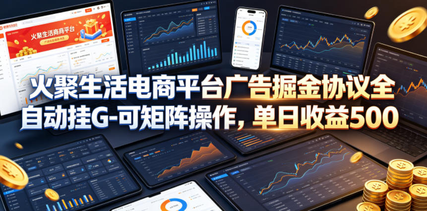 火聚生活电商平台广告掘金协议全自动挂G-可矩阵操作，单日收益5张+【揭秘】-悟空知识星球