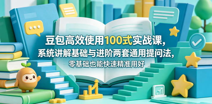 豆包高效使用100式实战课,系统讲解基础与进阶两套通用提问法,零基础也能快速精准用好豆包-悟空知识星球