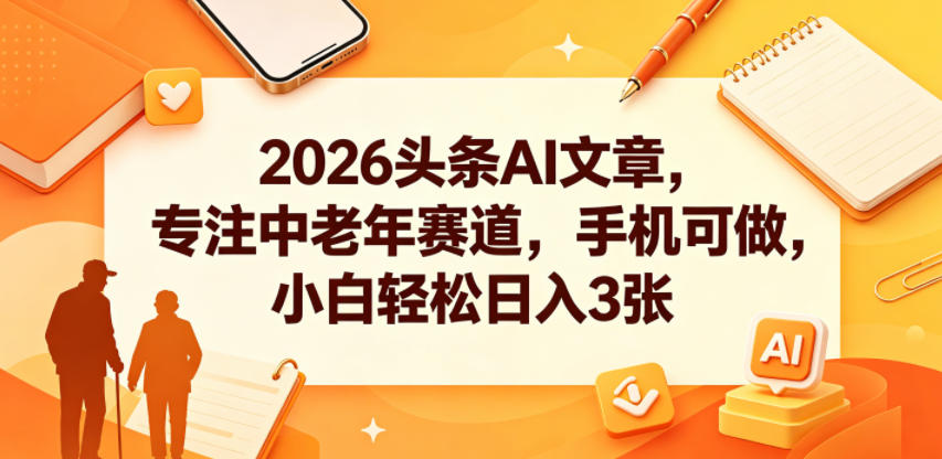 2026头条AI文章，专注中老年赛道，手机可做，小白轻松日入3张-悟空知识星球