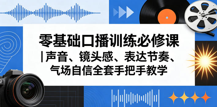 零基础口播训练必修课｜声音、镜头感、表达节奏、气场自信全套手把手教学-悟空知识星球