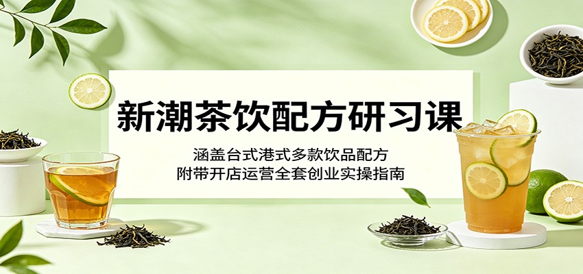 新潮茶饮配方研习课:涵盖台式港式多款饮品配方,附带开店运营全套创业实操指南-悟空知识星球