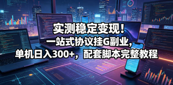 实测稳定变现！一站式协议挂G副业，单机日入300+，配套脚本完整教程【揭秘】-悟空知识星球