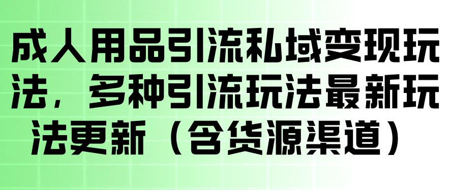 成人用品引流私域变现玩法,多种引流玩法最新玩法,操作简单(含货源渠道)-悟空知识星球