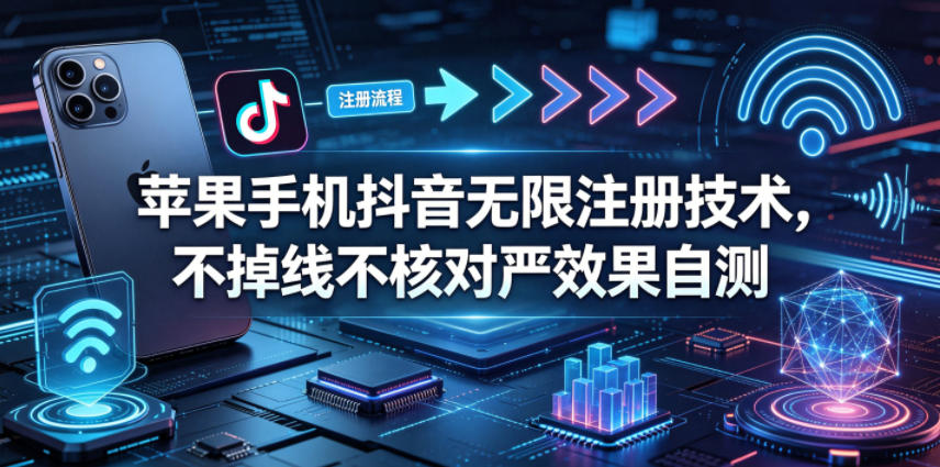 苹果手机抖音无限注册技术，不掉线不核对丨效果自测-悟空知识星球