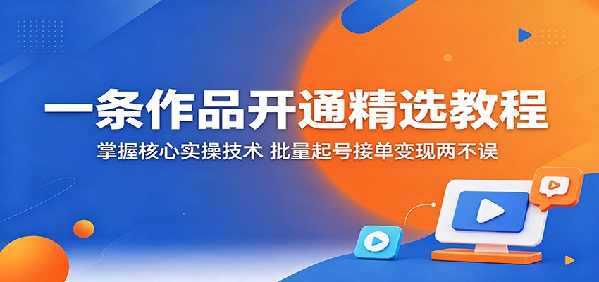 一条作品开通精选教程:掌握核心实操技术,批量起号接单变现两不误-悟空知识星球