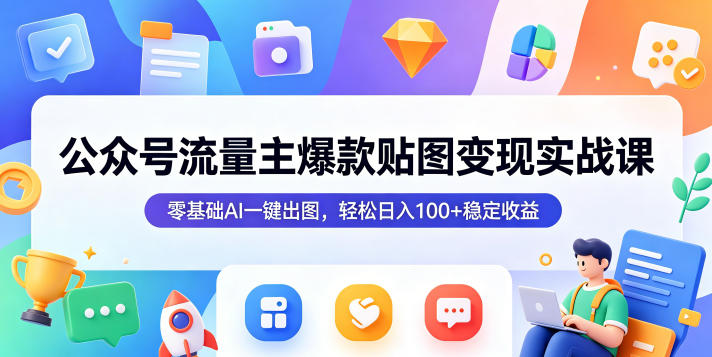 公众号流量主爆款贴图变现实战课，零基础AI一键出图，轻松日入100+稳定收益-悟空知识星球