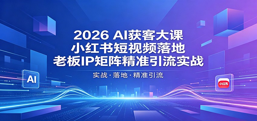 2026AI获客大课：小红书短视频落地，老板IP矩阵精准引流实战-悟空知识星球