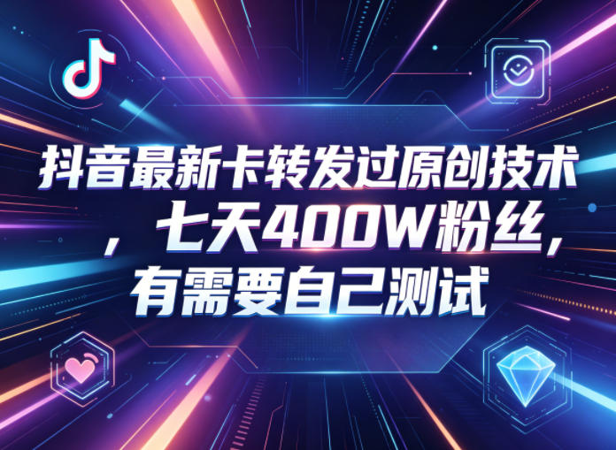 抖音最新卡转发过原创技术,七天400W粉丝,有需要自己测试-悟空知识星球