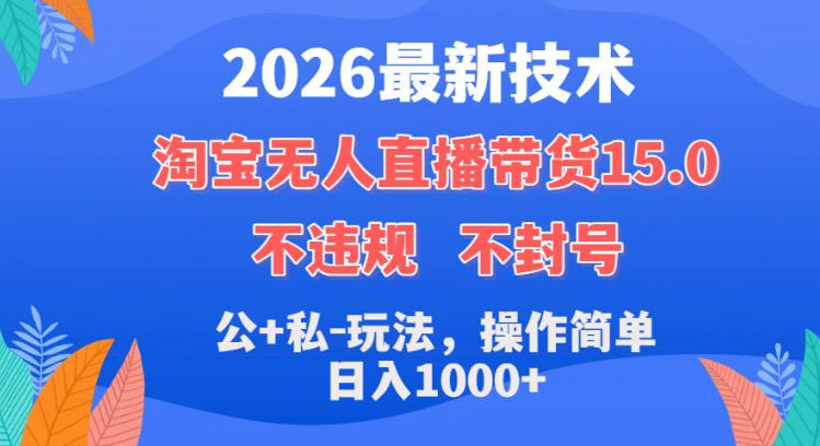 2026最新技术，淘宝无人直播带货15.0，不封号，不违规，公+私玩法，操作简单，日入1k+【揭秘】-悟空知识星球