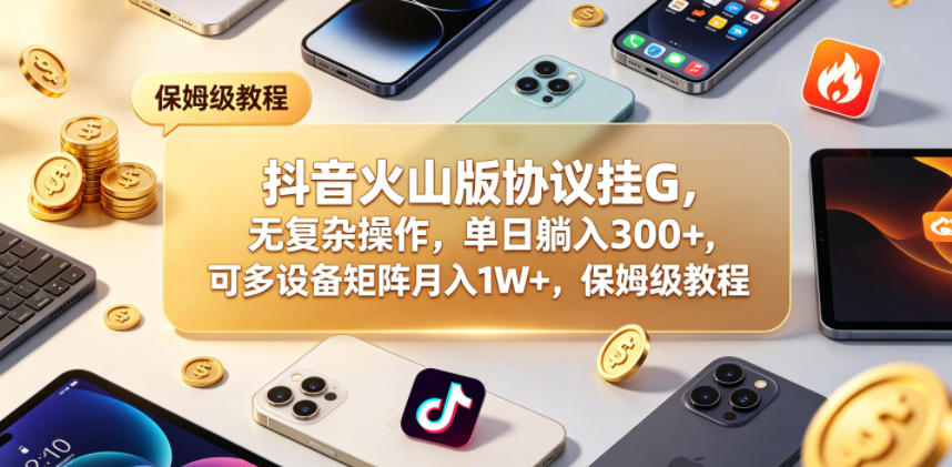 抖音火山版协议挂G,无复杂操作,单日躺入300+,可多设备矩阵月入1W+,保姆级教程【揭秘】-悟空知识星球