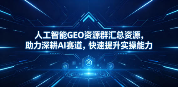 人工智能GEO资源群汇总资源,助力深耕AI赛道,快速提升实操能力-悟空知识星球
