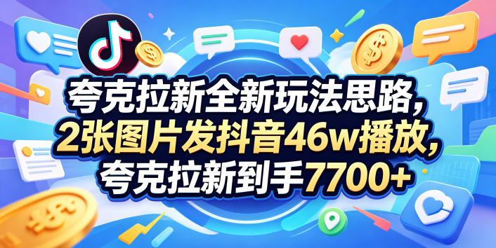 夸克拉新全新玩法思路，2张图片发抖音46w播放，夸克拉新到手7700+，3385字完整教程附上【付费文章】-悟空知识星球