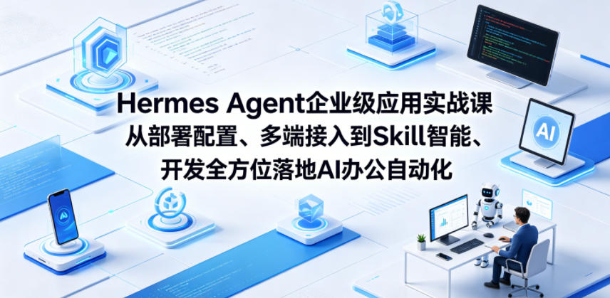 Hermes Agent企业级应用实战课从部署配置、多端接入到Skill智能开发全方位落地AI办公自动化-悟空知识星球