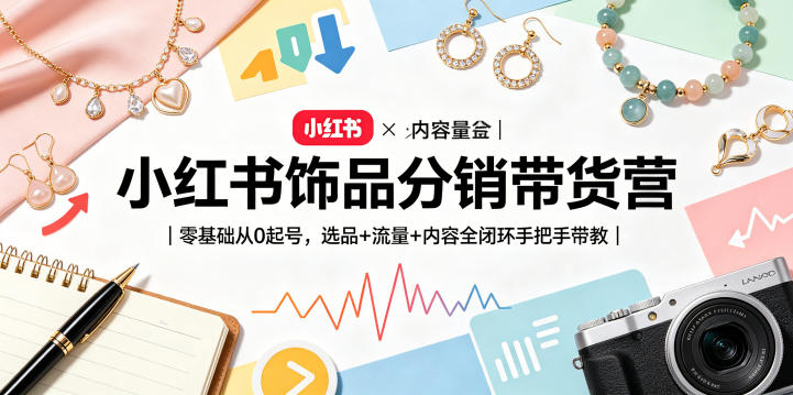小红书饰品分销带货营｜零基础从0起号，选品+流量+内容全闭环手把手带教-悟空知识星球
