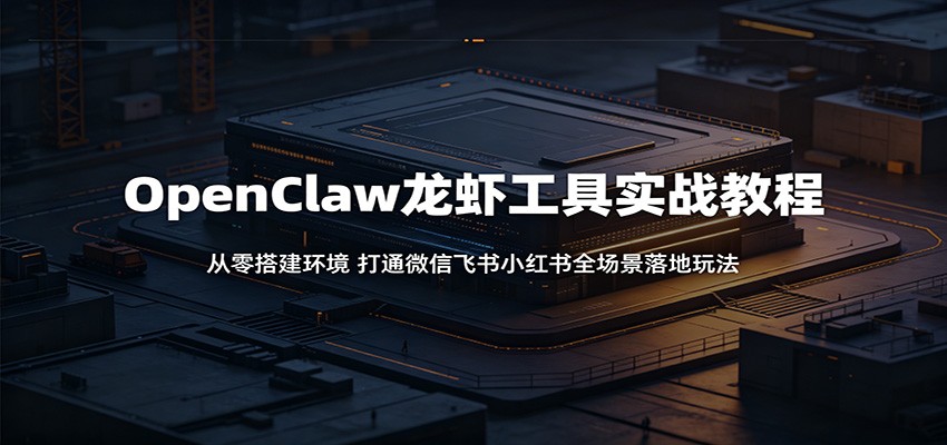 OpenClaw龙虾工具实战教程：从零搭建环境，打通微信飞书小红书全场景落地玩法-悟空知识星球