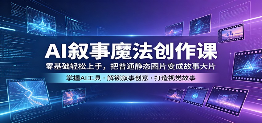 AI叙事魔法创作课：零基础轻松上手，把普通静态图片变成故事大片-悟空知识星球