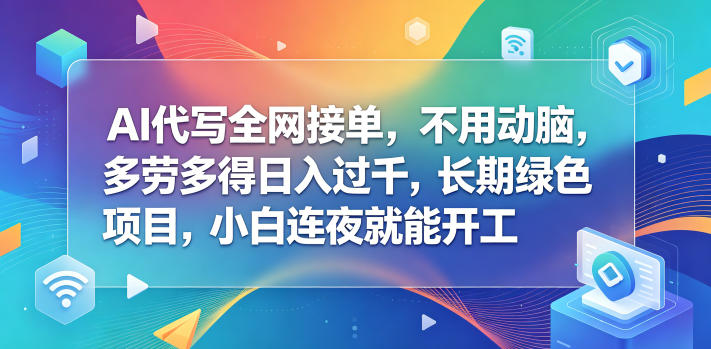 AI代写全网接单，不用动脑，多劳多得日入过千，长期绿色项目，小白连夜就能开工【揭秘】-悟空知识星球