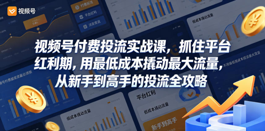 视频号付费投流实战课，抓住平台红利期，用最低成本撬动最大流量，从新手到高手的投流全攻略-悟空知识星球