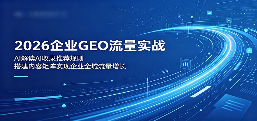 2026企业GEO流量实战：解读AI收录推荐规则，搭建内容矩阵实现企业全域流量增长-悟空知识星球