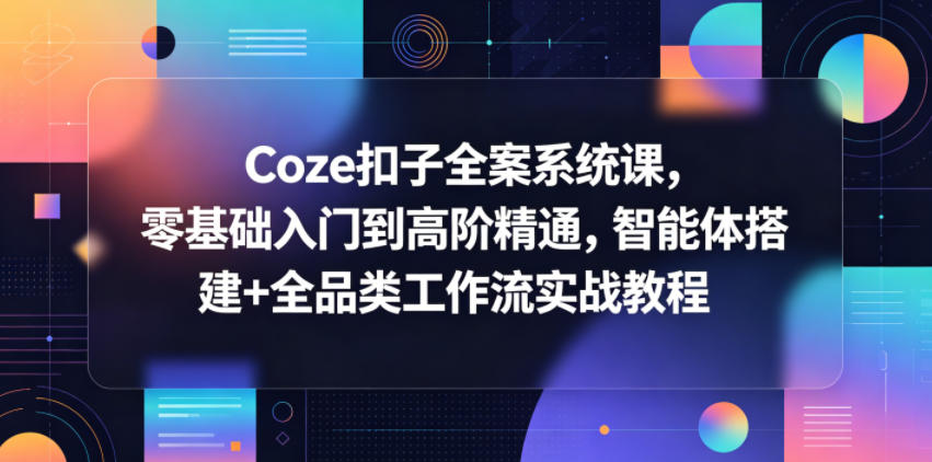 Coze扣子全案系统课，零基础入门到高阶精通，智能体搭建+全品类工作流实战教程-悟空知识星球